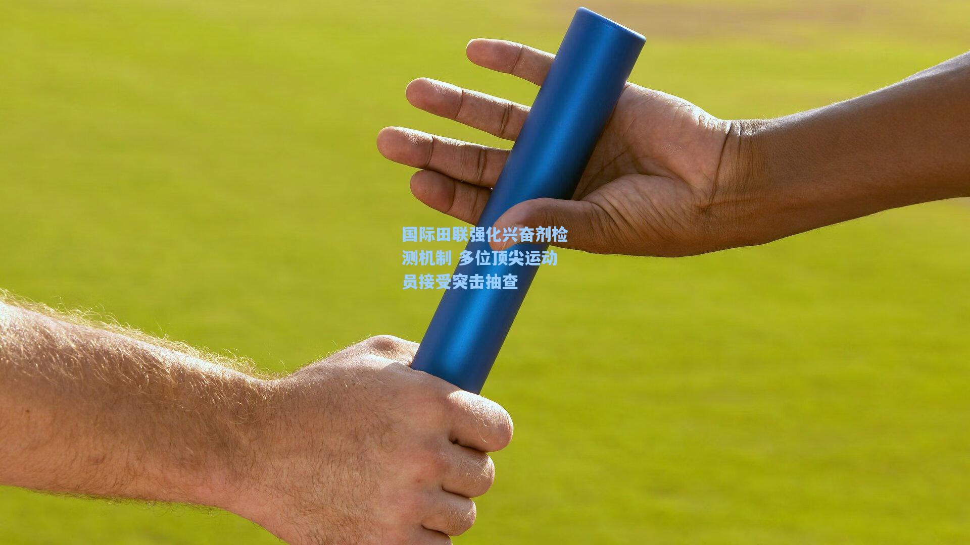 国际田联强化兴奋剂检测机制 多位顶尖运动员接受突击抽查