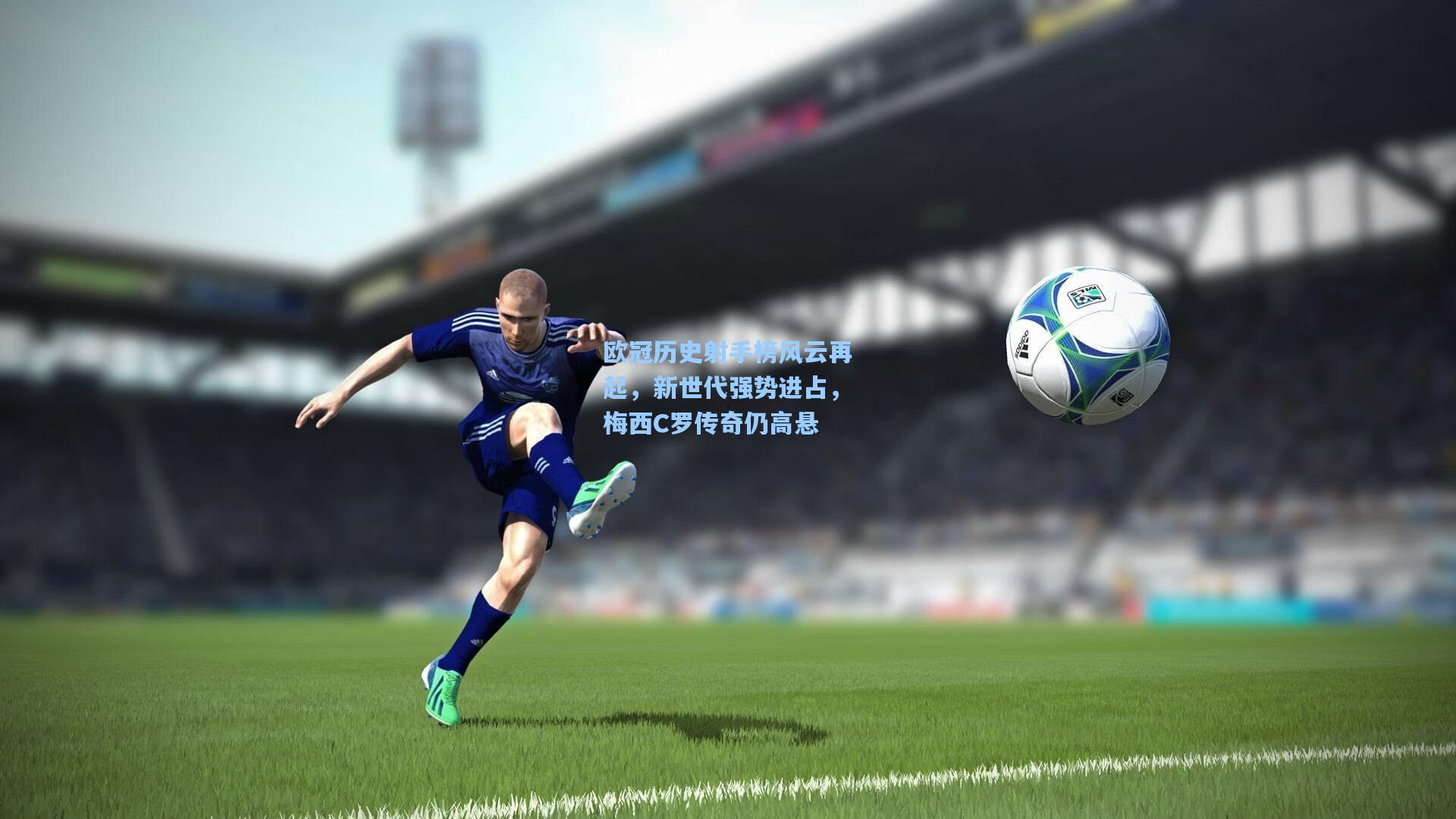 欧冠历史射手榜风云再起,新世代强势进占,梅西C罗传奇仍高悬