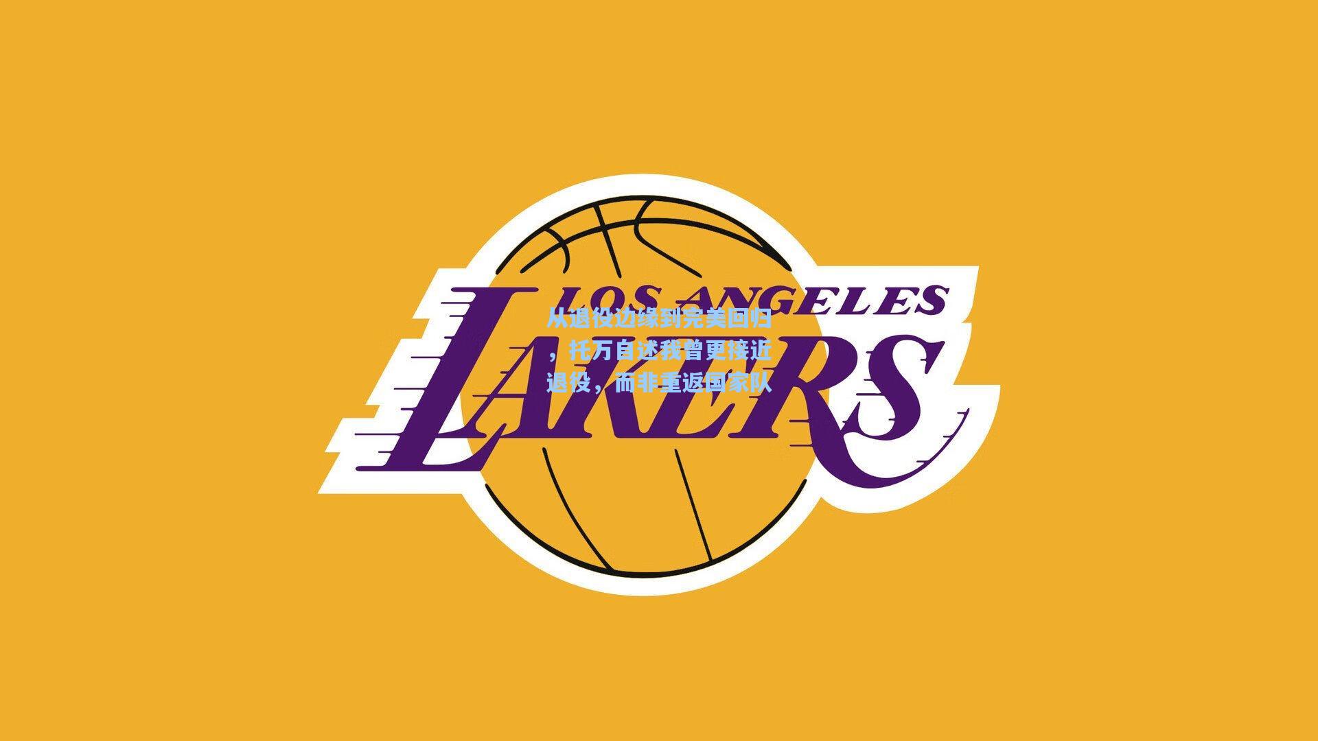 从退役边缘到完美回归，托万自述我曾更接近退役，而非重返国家队