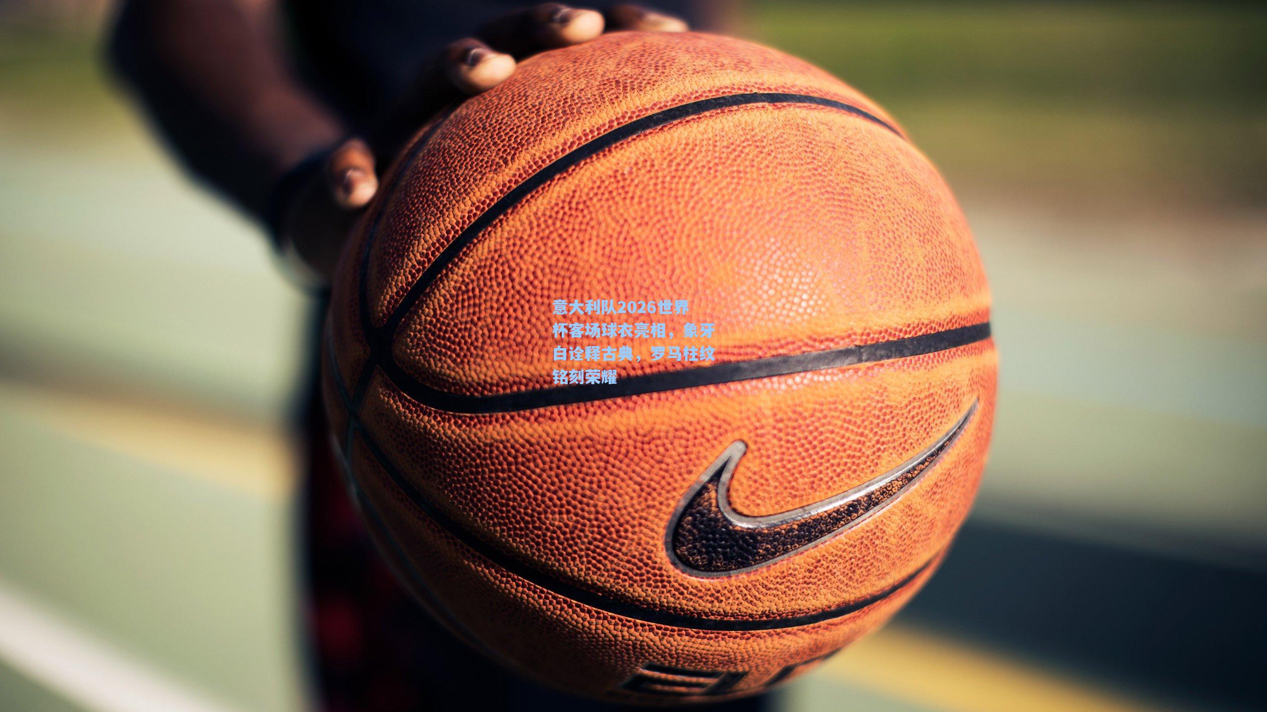 意大利队2026世界杯客场球衣亮相，象牙白诠释古典，罗马柱纹铭刻荣耀