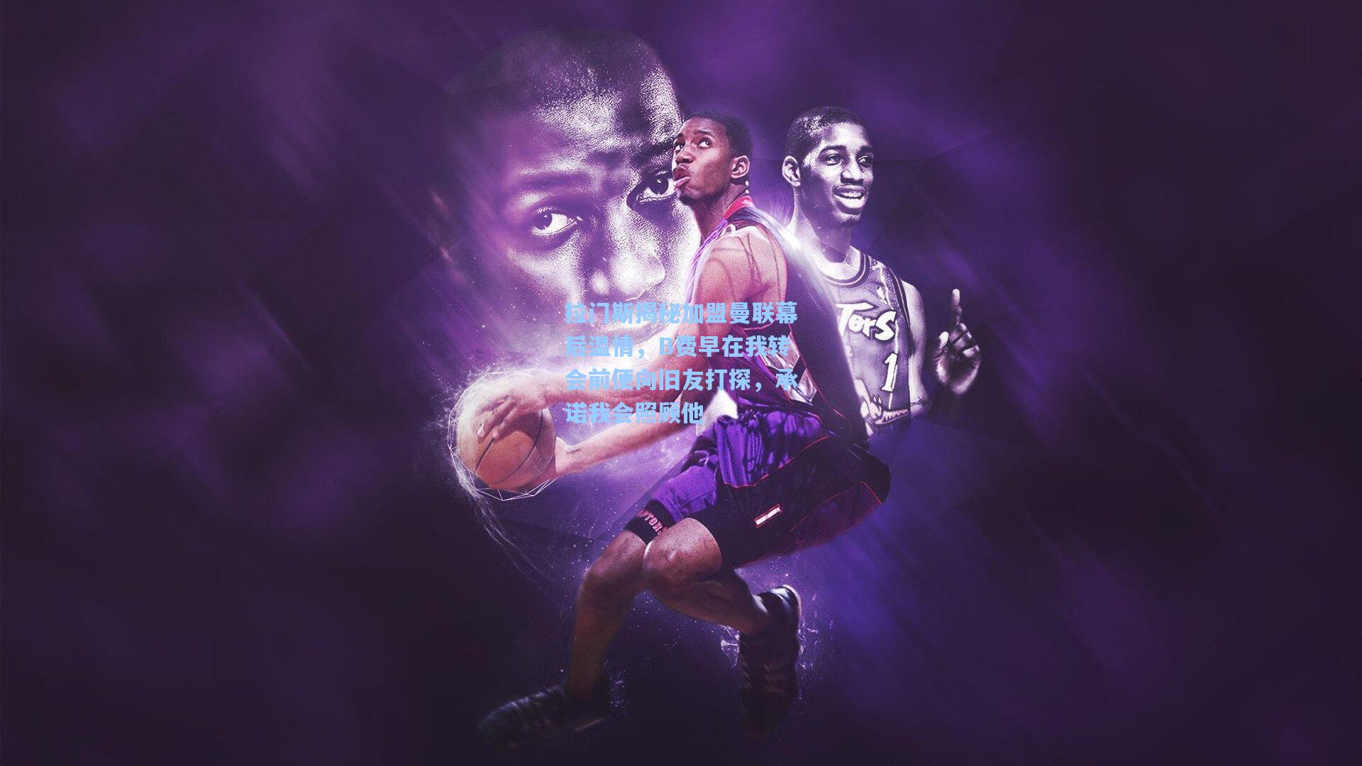 拉门斯揭秘加盟曼联幕后温情，B费早在我转会前便向旧友打探，承诺我会照顾他