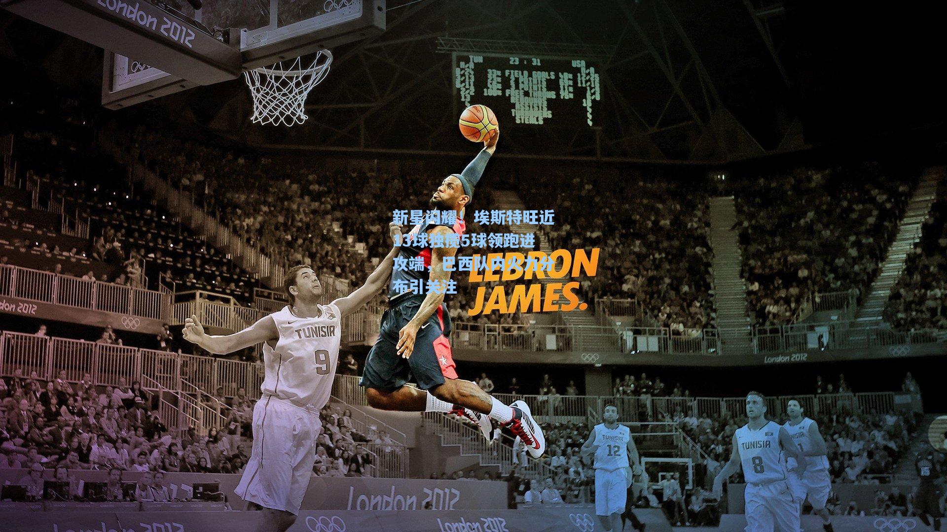 新星闪耀！埃斯特旺近13球独揽5球领跑进攻端，巴西队内火力分布引关注